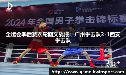 全运会季后赛次轮图文战报：广州拳击队3-1西安拳击队