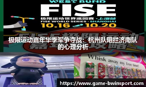 极限运动嘉年华季军争夺战：杭州队阻拦济南队的心理分析