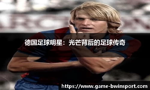 德国足球明星：光芒背后的足球传奇